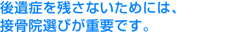 後遺症を残さないためには、接骨院選びが重要です。